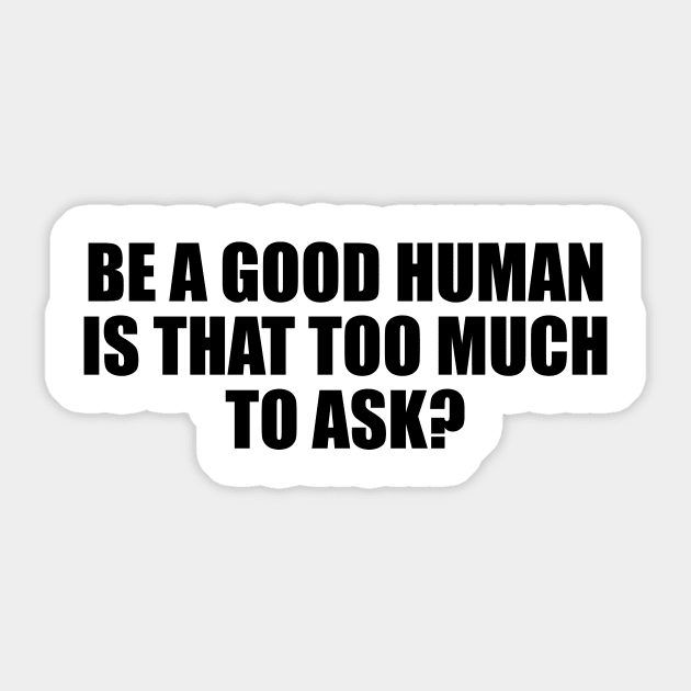 Be a good human is that too much to ask Sticker by It'sMyTime